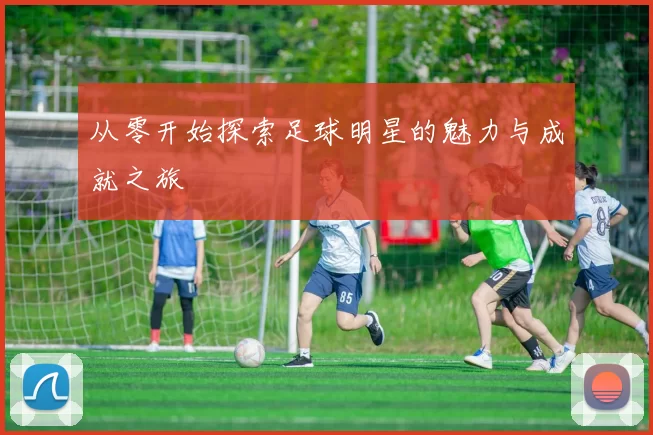 从零开始探索足球明星的魅力与成就之旅