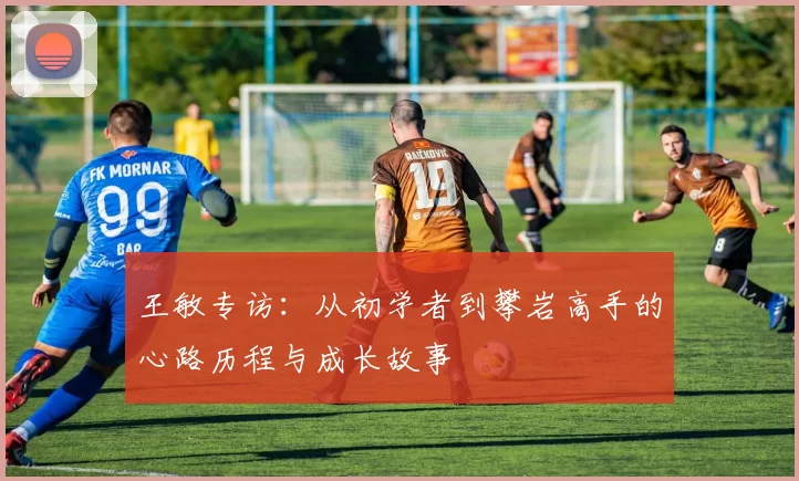 王敏专访：从初学者到攀岩高手的心路历程与成长故事