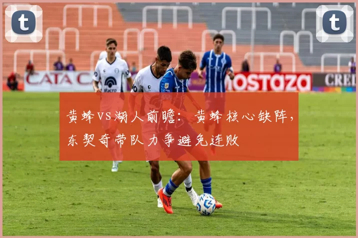 黄蜂vs湖人前瞻：黄蜂核心缺阵，东契奇带队力争避免连败