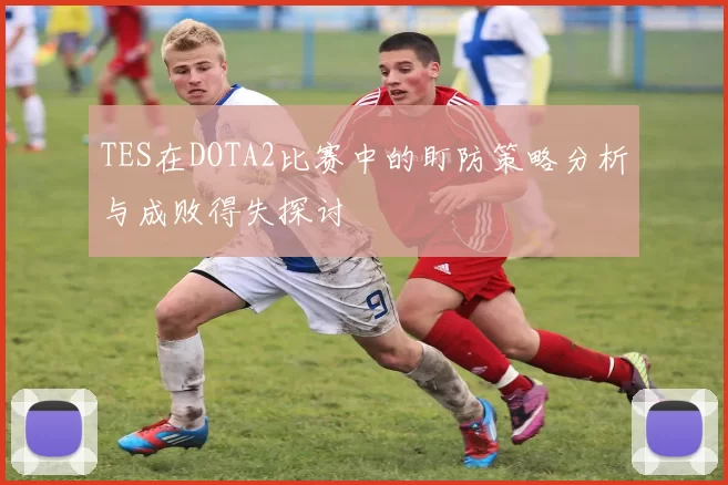 TES在DOTA2比赛中的盯防策略分析与成败得失探讨