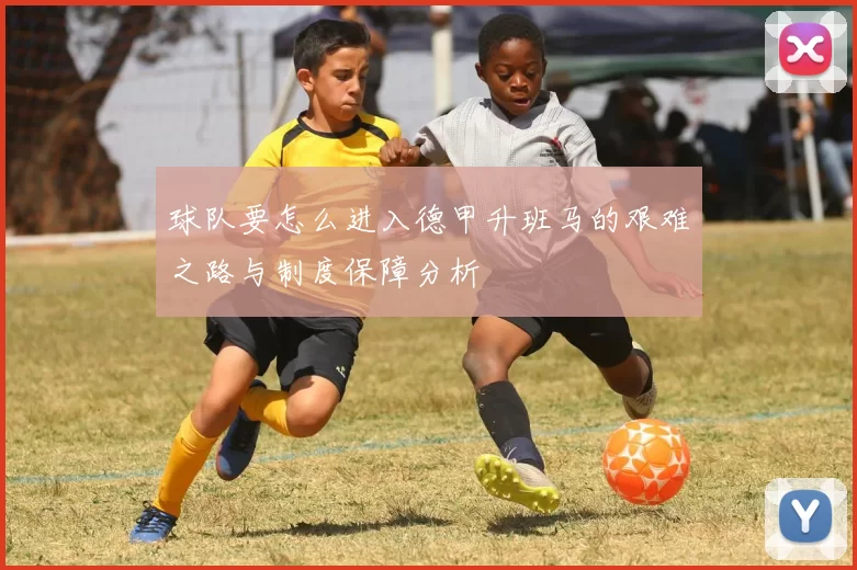 球队要怎么进入德甲升班马的艰难之路与制度保障分析