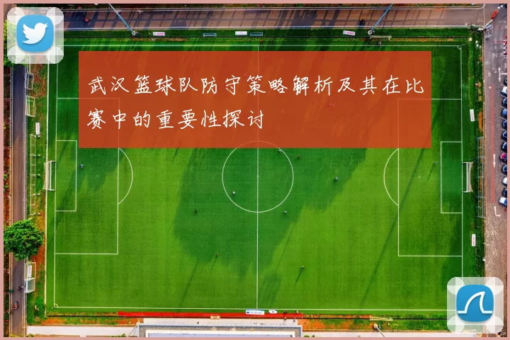 武汉篮球队防守策略解析及其在比赛中的重要性探讨