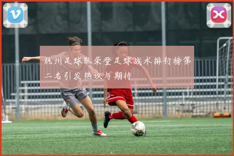 杭州足球队荣登足球战术排行榜第二名引发热议与期待