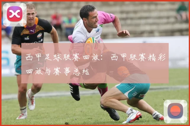 西甲足球联赛回放：西甲联赛精彩回放与赛事总结