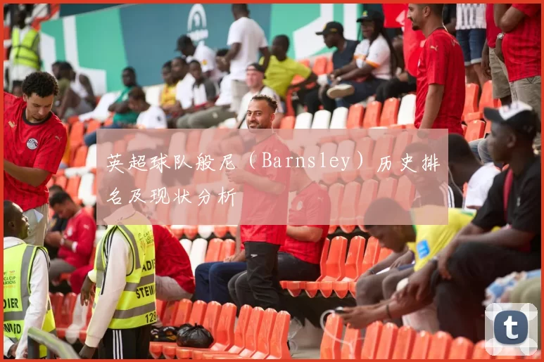 英超球队般尼（Barnsley）历史排名及现状分析