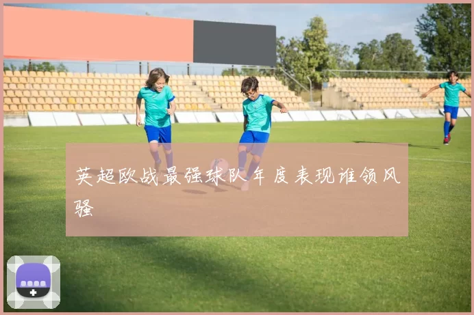 英超欧战最强球队年度表现谁领风骚