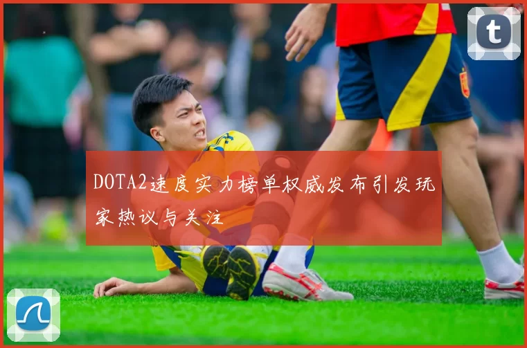 DOTA2速度实力榜单权威发布引发玩家热议与关注