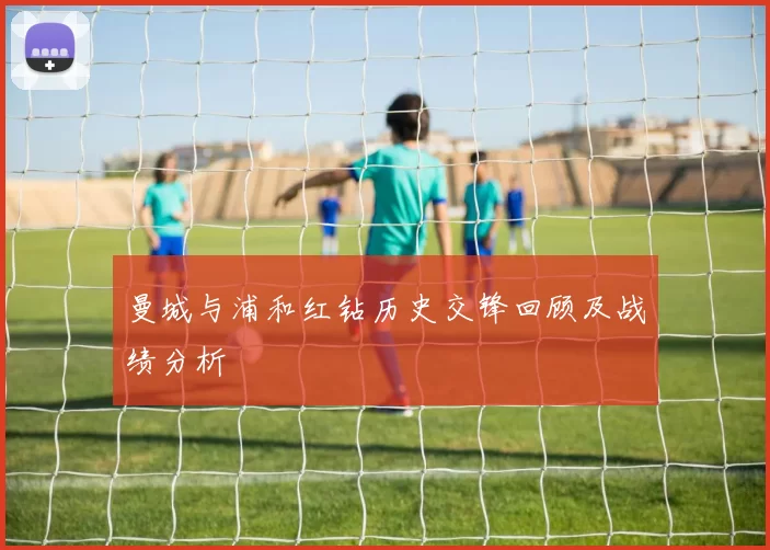 曼城与浦和红钻历史交锋回顾及战绩分析