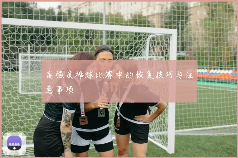 高强度棒球比赛中的恢复技巧与注意事项
