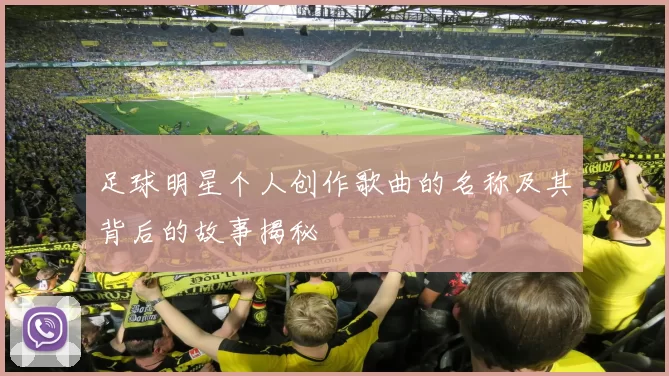 足球明星个人创作歌曲的名称及其背后的故事揭秘