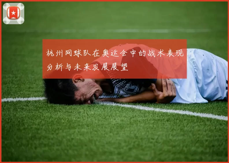 杭州网球队在奥运会中的战术表现分析与未来发展展望