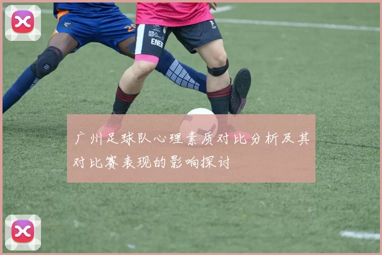 广州足球队心理素质对比分析及其对比赛表现的影响探讨
