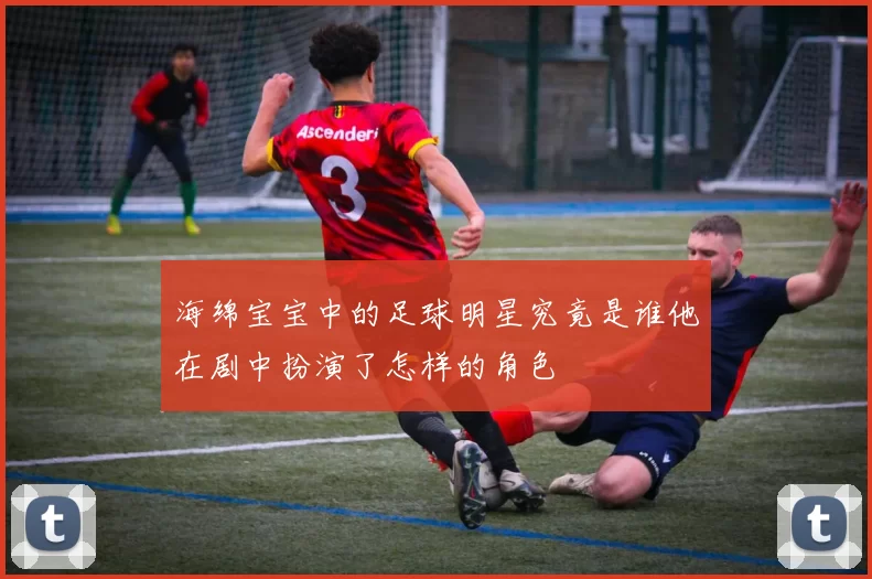 海绵宝宝中的足球明星究竟是谁他在剧中扮演了怎样的角色