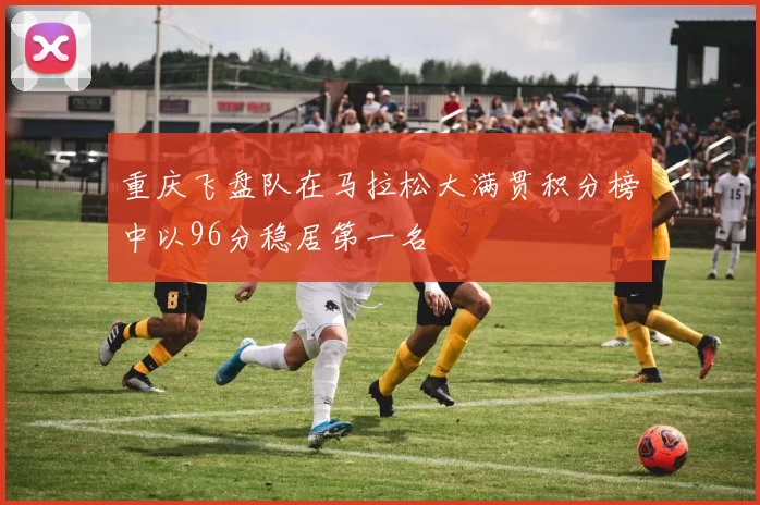 重庆飞盘队在马拉松大满贯积分榜中以96分稳居第一名