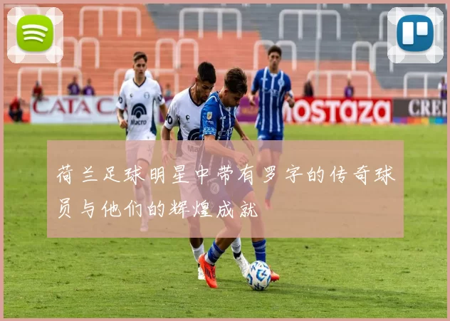 荷兰足球明星中带有罗字的传奇球员与他们的辉煌成就