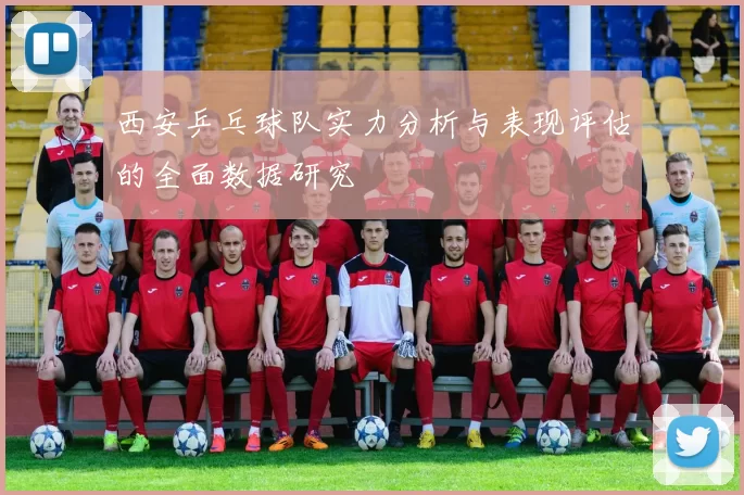 西安乒乓球队实力分析与表现评估的全面数据研究