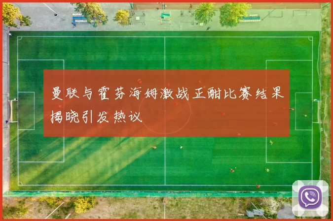 曼联与霍芬海姆激战正酣比赛结果揭晓引发热议