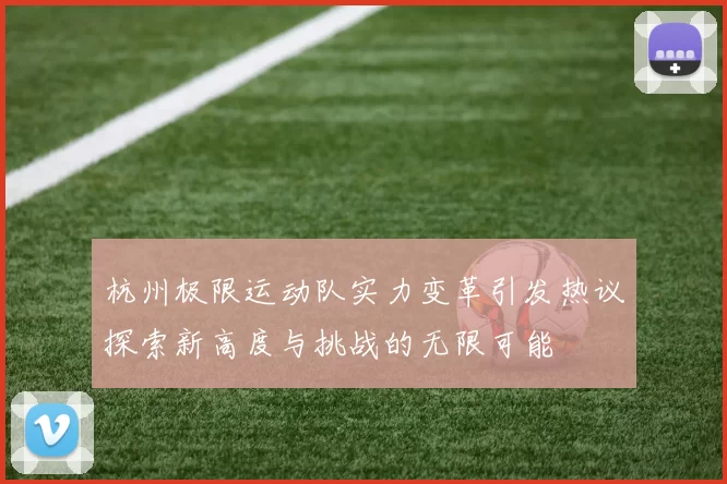 杭州极限运动队实力变革引发热议探索新高度与挑战的无限可能