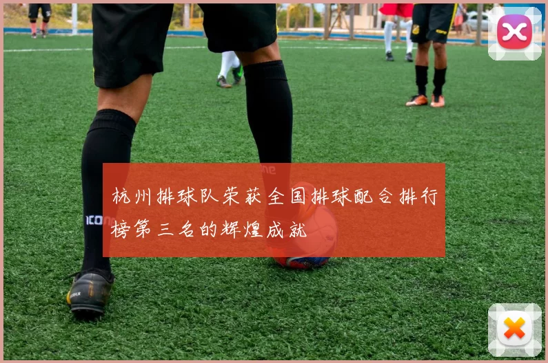 杭州排球队荣获全国排球配合排行榜第三名的辉煌成就