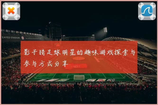 影子猜足球明星的趣味游戏探索与参与方式分享