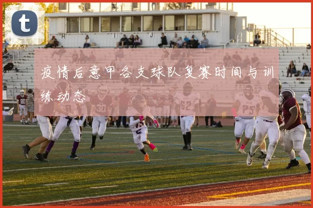 疫情后意甲各支球队复赛时间与训练动态