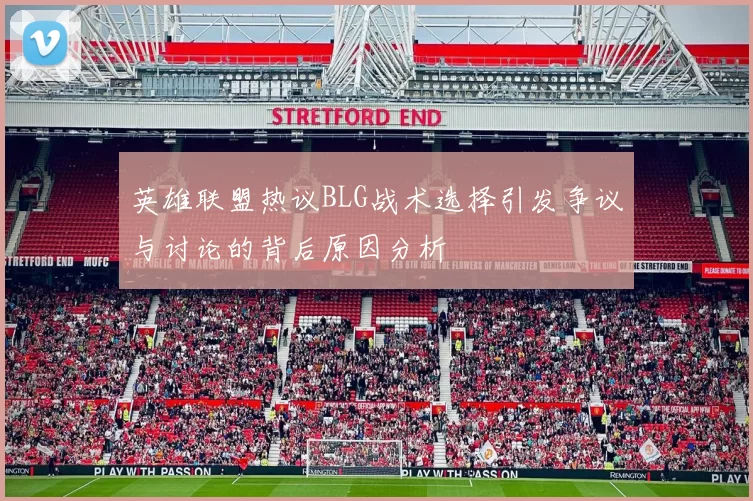 英雄联盟热议BLG战术选择引发争议与讨论的背后原因分析